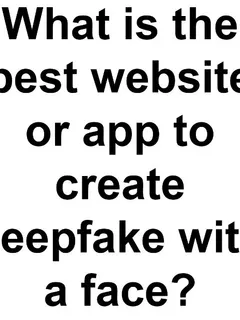 what is the best website or app to create deepfake with a face?